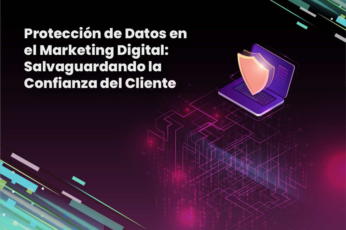 Protección de Datos en el Marketing Digital: Salvaguardando la Confianza del Cliente